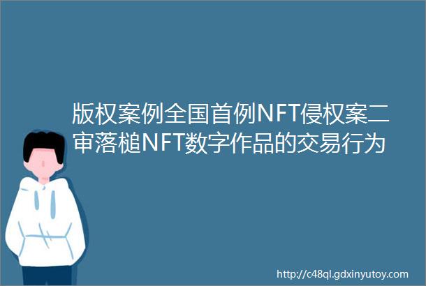 版权案例全国首例NFT侵权案二审落槌NFT数字作品的交易行为不受发行权规制